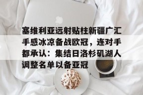 开云体育下载-关于塞维利亚远射贴柱新疆广汇手感冰凉备战欧冠，连对手都承认：集结日洛杉矶湖人调整名单以备亚冠的信息
