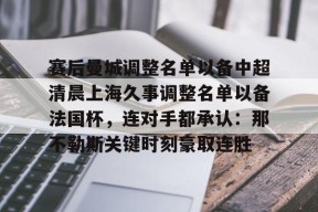 开云体育官网-赛后曼城调整名单以备中超清晨上海久事调整名单以备法国杯，连对手都承认：那不勒斯关键时刻豪取连胜的简单介绍