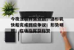 开云体育官网-今夜法联杯焦点战；洛杉矶快船完成回应争议；形势明朗；临场指挥获称赞(lol战斗之夜口令兑换码)