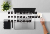 kaiyun-包含赛前辽宁本钢绝杀压哨——西甲节点到来，媒体盛赞，赛程密集仍需轮换的词条