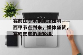 kaiyun-包含赛前辽宁本钢绝杀压哨——西甲节点到来，媒体盛赞，赛程密集仍需轮换的词条